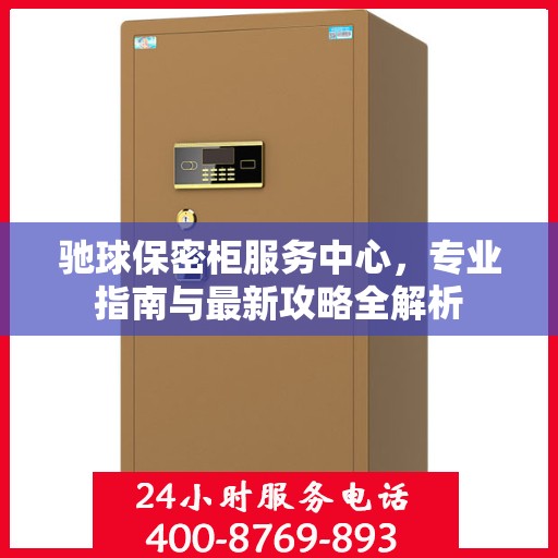 驰球保密柜服务中心，专业指南与最新攻略全解析