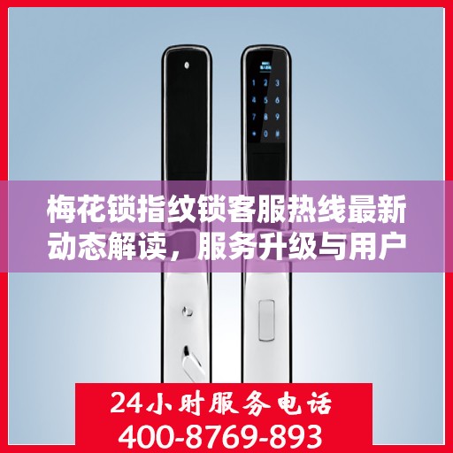 梅花锁指纹锁客服热线最新动态解读，服务升级与用户需求响应