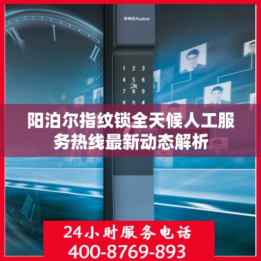 阳泊尔指纹锁全天候人工服务热线最新动态解析