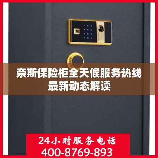 奈斯保险柜全天候服务热线最新动态解读
