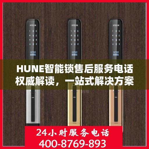 HUNE智能锁售后服务电话权威解读，一站式解决方案，贴心服务就在身边
