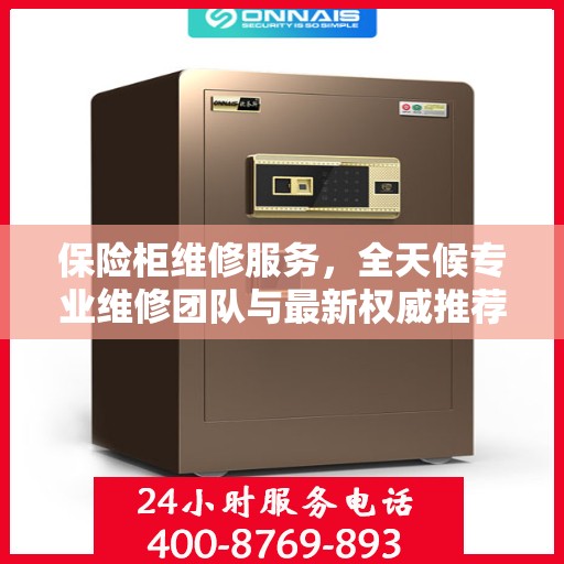 保险柜维修服务，全天候专业维修团队与最新权威推荐电话