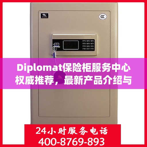 Diplomat保险柜服务中心权威推荐，最新产品介绍与全方位服务体验