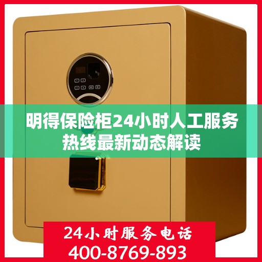 明得保险柜24小时人工服务热线最新动态解读
