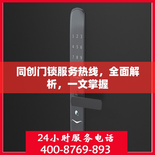 同创门锁服务热线，全面解析，一文掌握