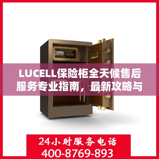 LUCELL保险柜全天候售后服务专业指南，最新攻略与保障