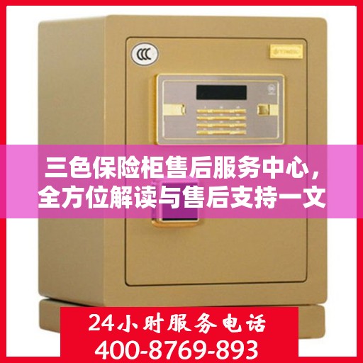 三色保险柜售后服务中心，全方位解读与售后支持一文搞定