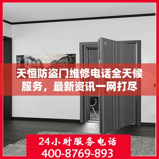 天恒防盗门维修电话全天候服务，最新资讯一网打尽