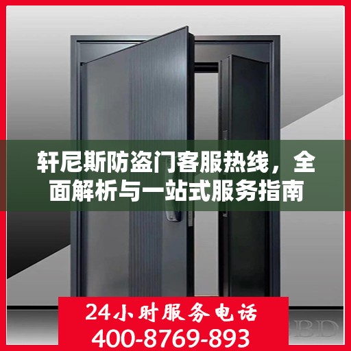轩尼斯防盗门客服热线，全面解析与一站式服务指南