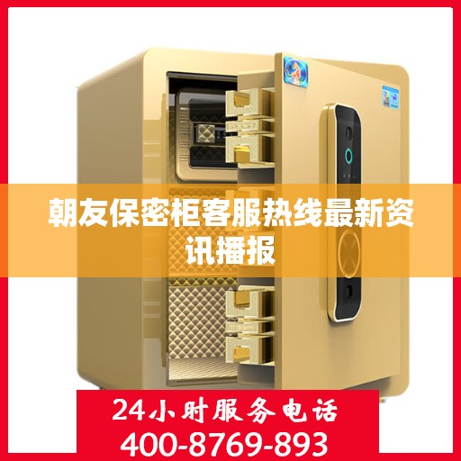 朝友保密柜客服热线最新资讯播报