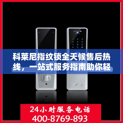 科莱尼指纹锁全天候售后热线，一站式服务指南助你轻松解决所有问题