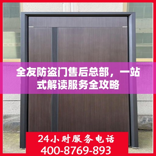 全友防盗门售后总部，一站式解读服务全攻略