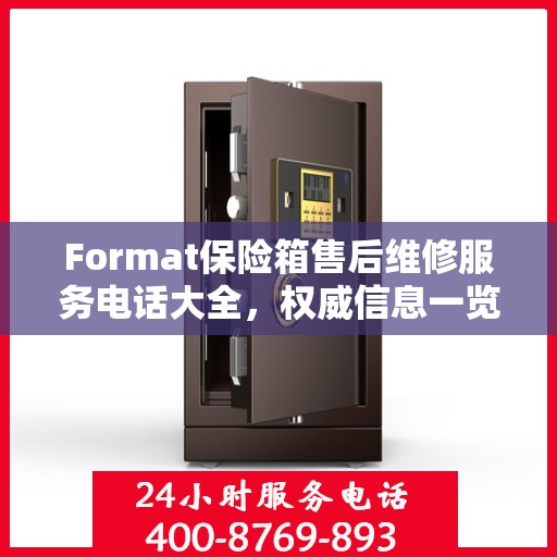 Format保险箱售后维修服务电话大全，权威信息一览