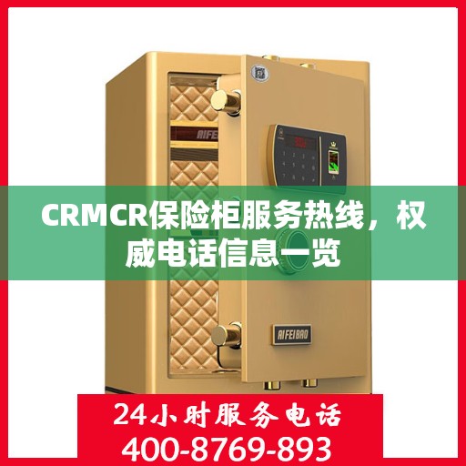 CRMCR保险柜服务热线，权威电话信息一览