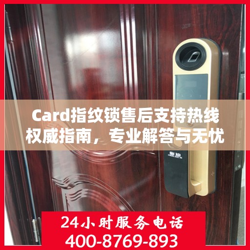 Card指纹锁售后支持热线权威指南，专业解答与无忧服务体验