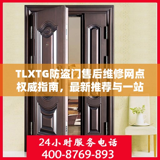 TLXTG防盗门售后维修网点权威指南，最新推荐与一站式服务