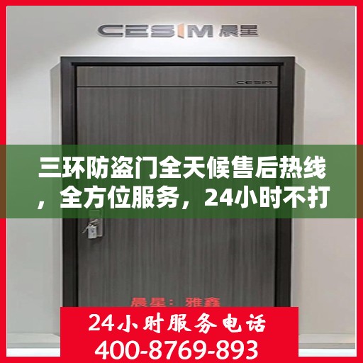 三环防盗门全天候售后热线，全方位服务，24小时不打烊保障您的安全