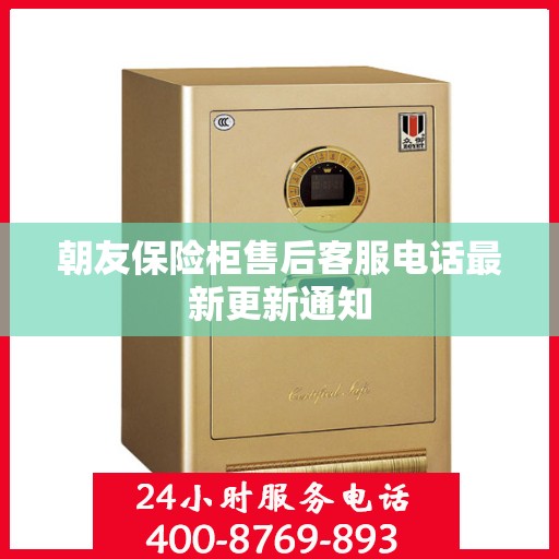 朝友保险柜售后客服电话最新更新通知