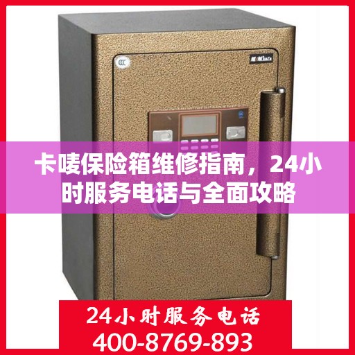 卡唛保险箱维修指南，24小时服务电话与全面攻略