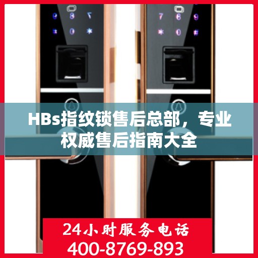 HBs指纹锁售后总部，专业权威售后指南大全
