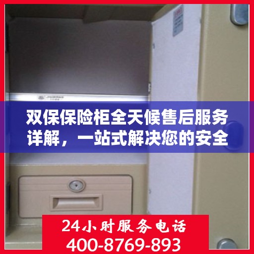 双保保险柜全天候售后服务详解，一站式解决您的安全与售后需求