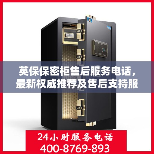 英保保密柜售后服务电话，最新权威推荐及售后支持服务指南