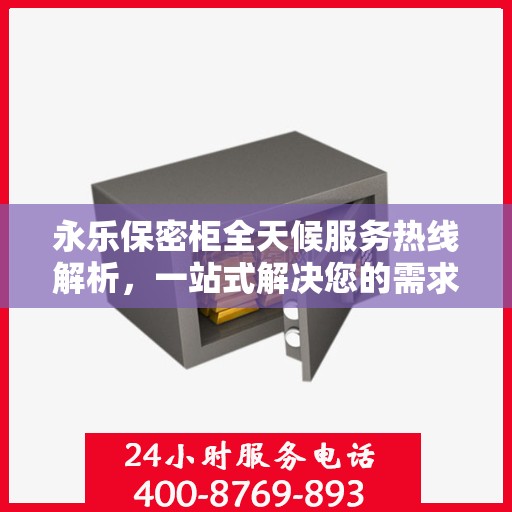 永乐保密柜全天候服务热线解析，一站式解决您的需求