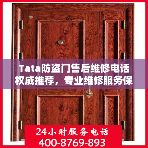 Tata防盗门售后维修电话权威推荐，专业维修服务保障您的安全门无忧