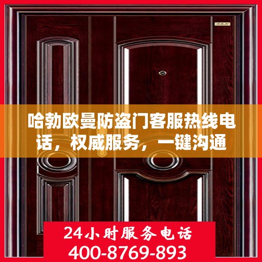 哈勃欧曼防盗门客服热线电话，权威服务，一键沟通