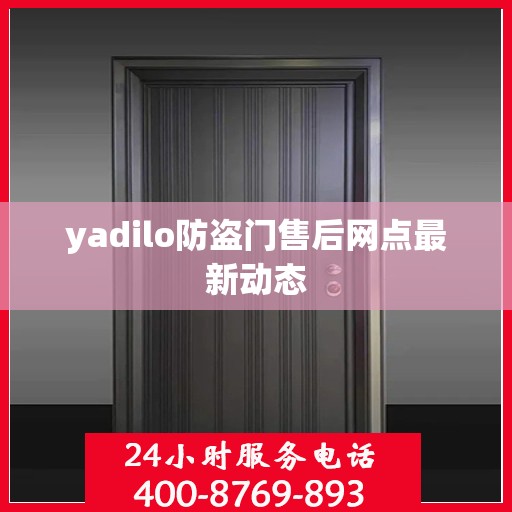 yadilo防盗门售后网点最新动态