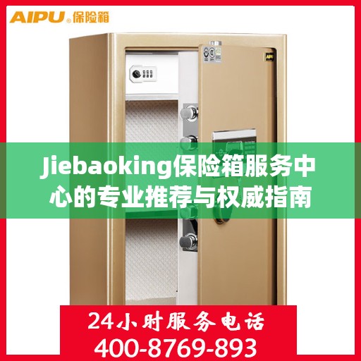 Jiebaoking保险箱服务中心的专业推荐与权威指南