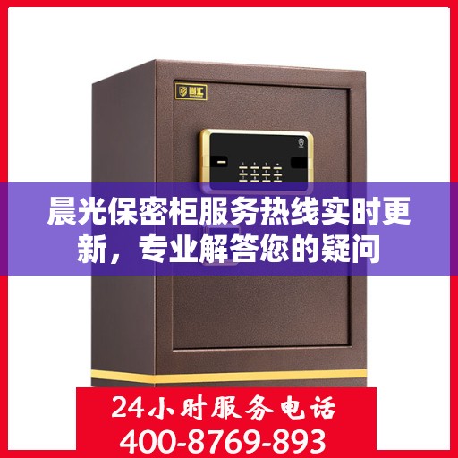 晨光保密柜服务热线实时更新，专业解答您的疑问