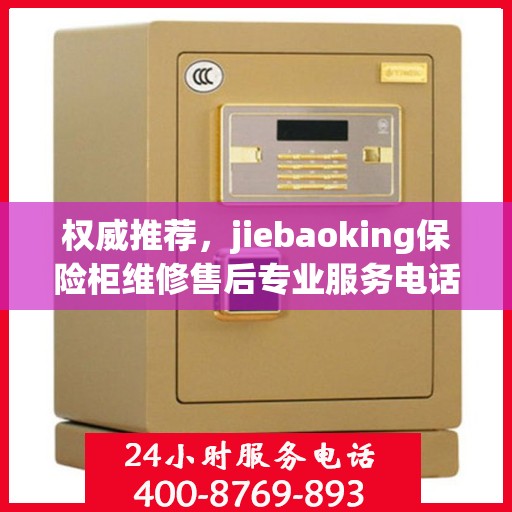 权威推荐，jiebaoking保险柜维修售后专业服务电话公布