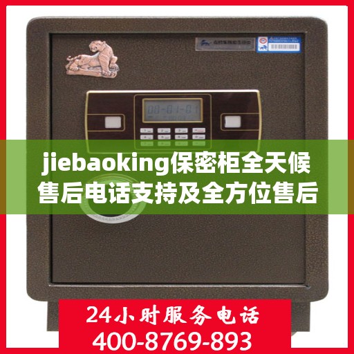 jiebaoking保密柜全天候售后电话支持及全方位售后攻略