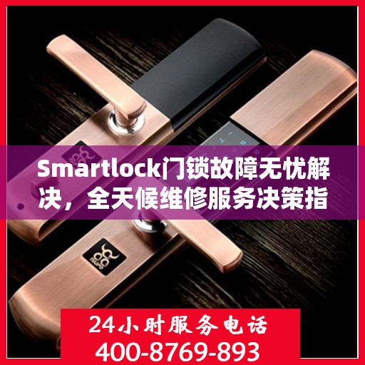 Smartlock门锁故障无忧解决，全天候维修服务决策指南