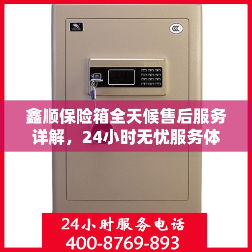 鑫顺保险箱全天候售后服务详解，24小时无忧服务体验
