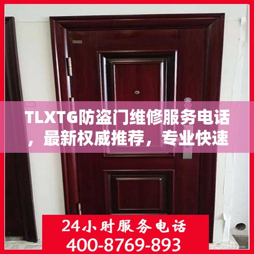 TLXTG防盗门维修服务电话，最新权威推荐，专业快速解决您的维修需求！