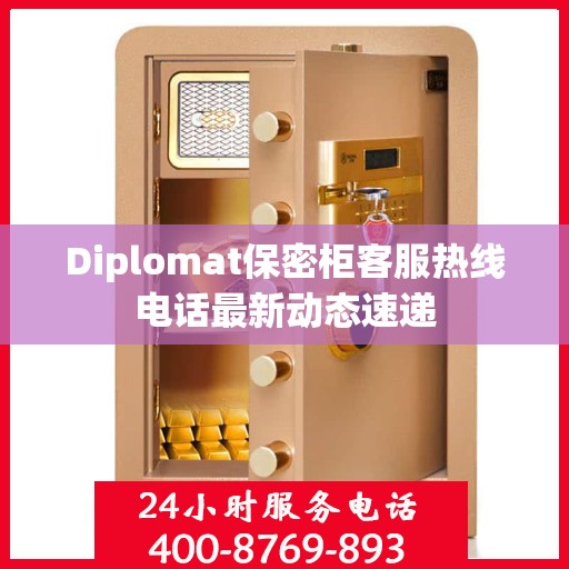 Diplomat保密柜客服热线电话最新动态速递