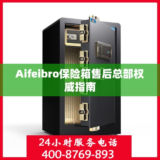 Aifeibro保险箱售后总部权威指南