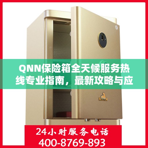 QNN保险箱全天候服务热线专业指南，最新攻略与应急支持