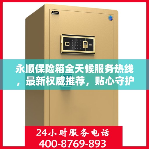 永顺保险箱全天候服务热线，最新权威推荐，贴心守护您的安全