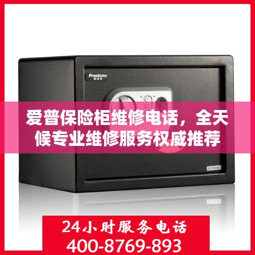 爱普保险柜维修电话，全天候专业维修服务权威推荐