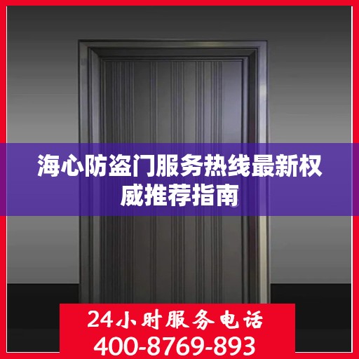 海心防盗门服务热线最新权威推荐指南