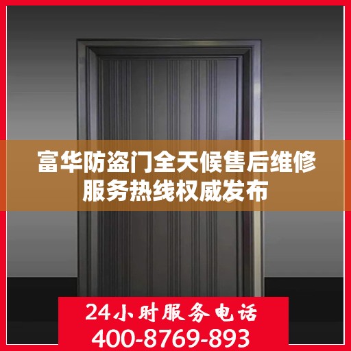 富华防盗门全天候售后维修服务热线权威发布