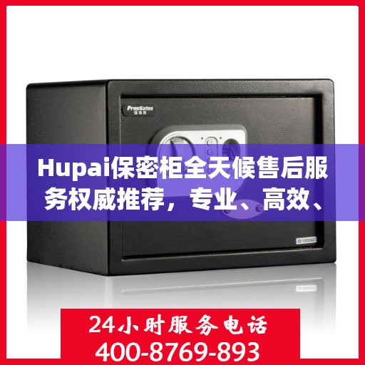 Hupai保密柜全天候售后服务权威推荐，专业、高效、无忧保障
