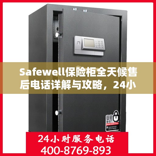 Safewell保险柜全天候售后电话详解与攻略，24小时无忧服务体验