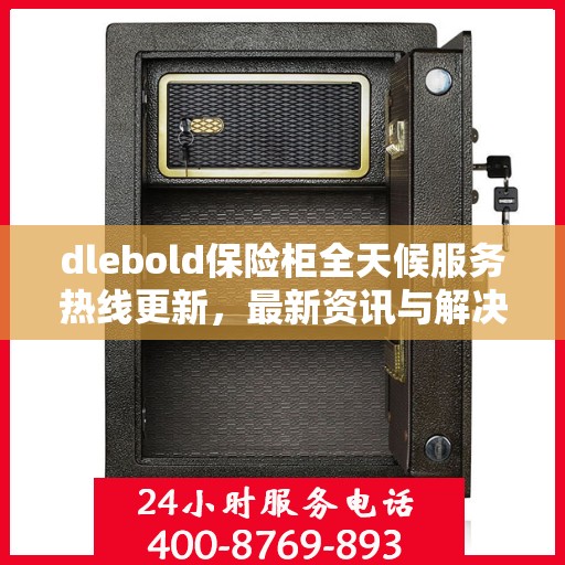 dlebold保险柜全天候服务热线更新，最新资讯与解决方案