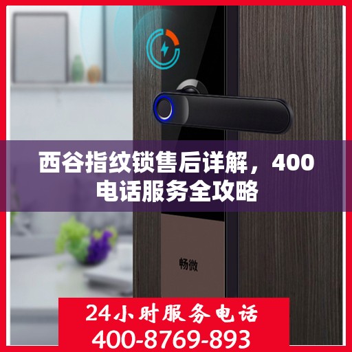 西谷指纹锁售后详解，400电话服务全攻略