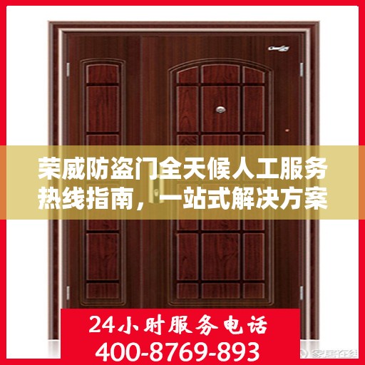 荣威防盗门全天候人工服务热线指南，一站式解决方案与详细攻略