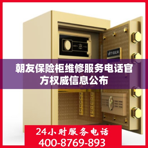 朝友保险柜维修服务电话官方权威信息公布